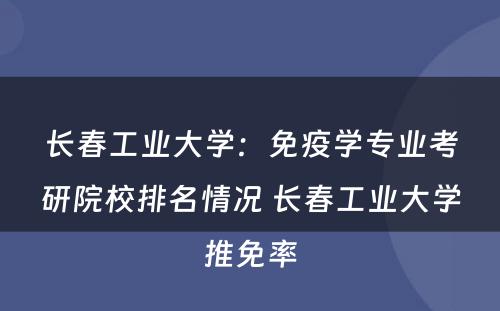 长春工业大学：免疫学专业考研院校排名情况 长春工业大学推免率