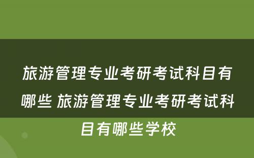 旅游管理专业考研考试科目有哪些 旅游管理专业考研考试科目有哪些学校