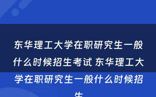 东华理工大学在职研究生一般什么时候招生考试 东华理工大学在职研究生一般什么时候招生