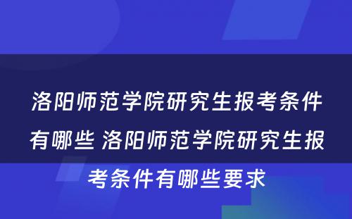 洛阳师范学院研究生报考条件有哪些 洛阳师范学院研究生报考条件有哪些要求