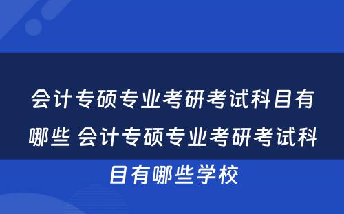 会计专硕专业考研考试科目有哪些 会计专硕专业考研考试科目有哪些学校