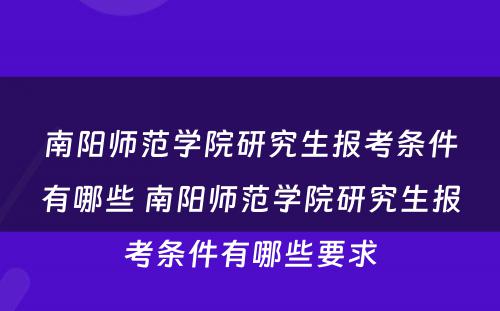 南阳师范学院研究生报考条件有哪些 南阳师范学院研究生报考条件有哪些要求