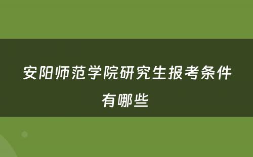 安阳师范学院研究生报考条件有哪些 