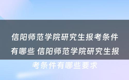 信阳师范学院研究生报考条件有哪些 信阳师范学院研究生报考条件有哪些要求