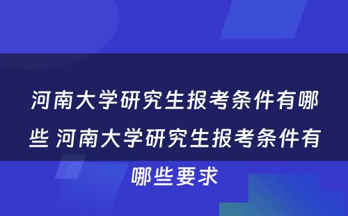 河南大学研究生报考条件有哪些 河南大学研究生报考条件有哪些要求