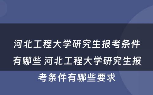 河北工程大学研究生报考条件有哪些 河北工程大学研究生报考条件有哪些要求