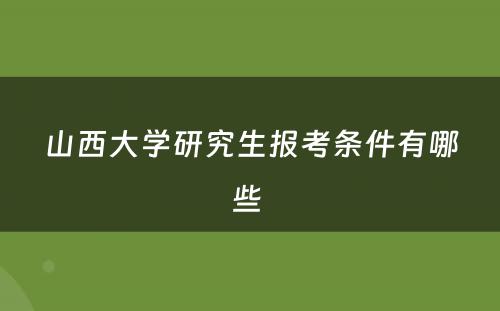山西大学研究生报考条件有哪些 
