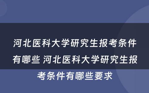 河北医科大学研究生报考条件有哪些 河北医科大学研究生报考条件有哪些要求
