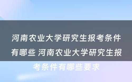 河南农业大学研究生报考条件有哪些 河南农业大学研究生报考条件有哪些要求