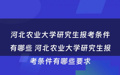 河北农业大学研究生报考条件有哪些 河北农业大学研究生报考条件有哪些要求