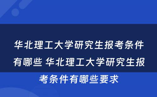 华北理工大学研究生报考条件有哪些 华北理工大学研究生报考条件有哪些要求