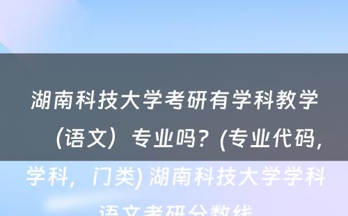 湖南科技大学考研有学科教学（语文）专业吗？(专业代码，学科，门类) 湖南科技大学学科语文考研分数线