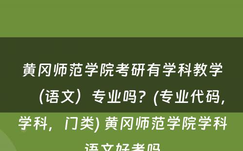 黄冈师范学院考研有学科教学（语文）专业吗？(专业代码，学科，门类) 黄冈师范学院学科语文好考吗