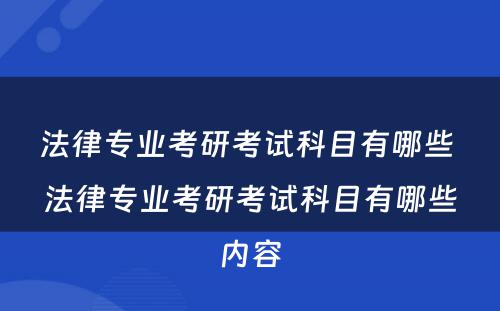 法律专业考研考试科目有哪些 法律专业考研考试科目有哪些内容