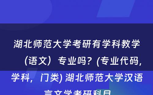 湖北师范大学考研有学科教学（语文）专业吗？(专业代码，学科，门类) 湖北师范大学汉语言文学考研科目