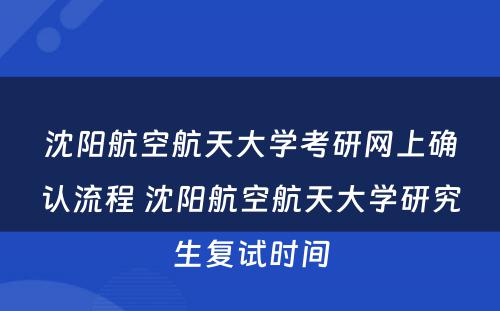 沈阳航空航天大学考研网上确认流程 沈阳航空航天大学研究生复试时间