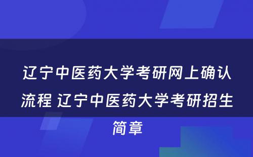 辽宁中医药大学考研网上确认流程 辽宁中医药大学考研招生简章