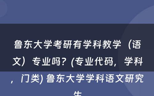 鲁东大学考研有学科教学（语文）专业吗？(专业代码，学科，门类) 鲁东大学学科语文研究生