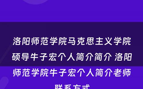洛阳师范学院马克思主义学院硕导牛子宏个人简介简介 洛阳师范学院牛子宏个人简介老师联系方式