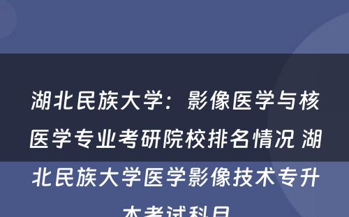 湖北民族大学：影像医学与核医学专业考研院校排名情况 湖北民族大学医学影像技术专升本考试科目