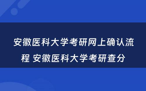 安徽医科大学考研网上确认流程 安徽医科大学考研查分