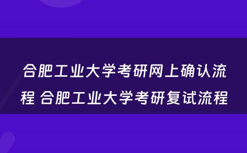 合肥工业大学考研网上确认流程 合肥工业大学考研复试流程