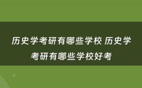 历史学考研有哪些学校 历史学考研有哪些学校好考