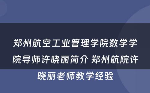 郑州航空工业管理学院数学学院导师许晓丽简介 郑州航院许晓丽老师教学经验