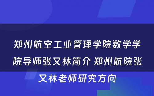 郑州航空工业管理学院数学学院导师张又林简介 郑州航院张又林老师研究方向