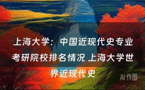 上海大学：中国近现代史专业考研院校排名情况 上海大学世界近现代史