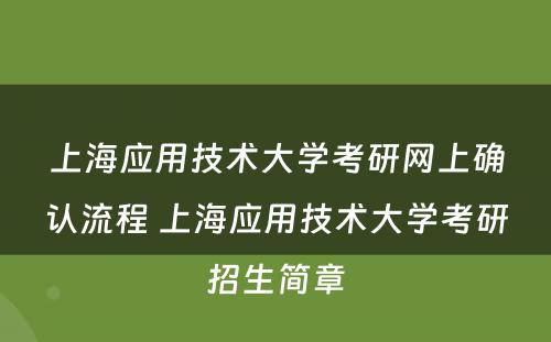 上海应用技术大学考研网上确认流程 上海应用技术大学考研招生简章