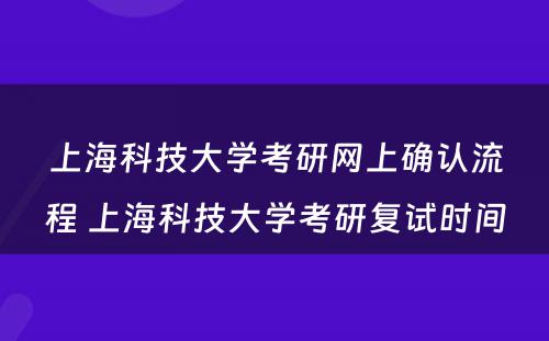 上海科技大学考研网上确认流程 上海科技大学考研复试时间