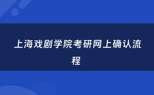 上海戏剧学院考研网上确认流程 