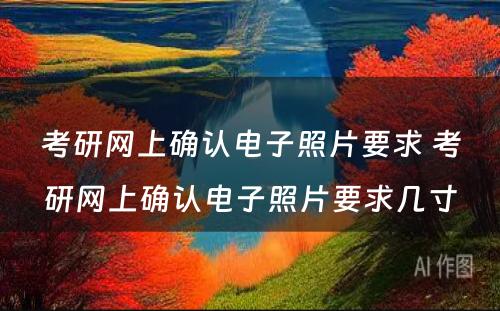 考研网上确认电子照片要求 考研网上确认电子照片要求几寸