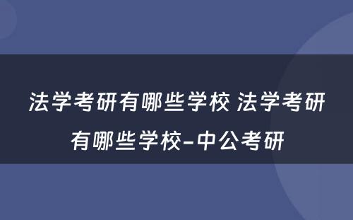法学考研有哪些学校 法学考研有哪些学校-中公考研