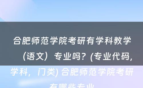 合肥师范学院考研有学科教学（语文）专业吗？(专业代码，学科，门类) 合肥师范学院考研有哪些专业