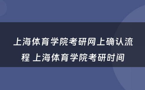 上海体育学院考研网上确认流程 上海体育学院考研时间