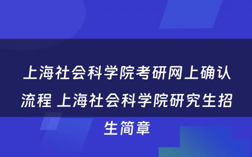 上海社会科学院考研网上确认流程 上海社会科学院研究生招生简章