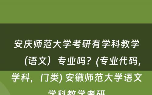 安庆师范大学考研有学科教学（语文）专业吗？(专业代码，学科，门类) 安徽师范大学语文学科教学考研