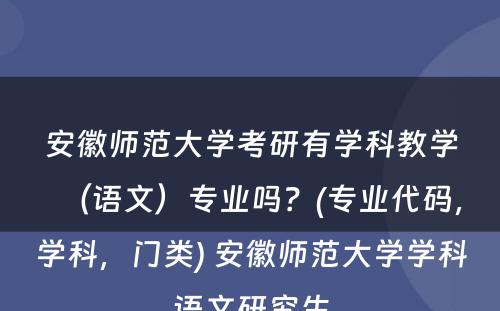 安徽师范大学考研有学科教学（语文）专业吗？(专业代码，学科，门类) 安徽师范大学学科语文研究生