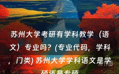 苏州大学考研有学科教学（语文）专业吗？(专业代码，学科，门类) 苏州大学学科语文是学硕还是专硕