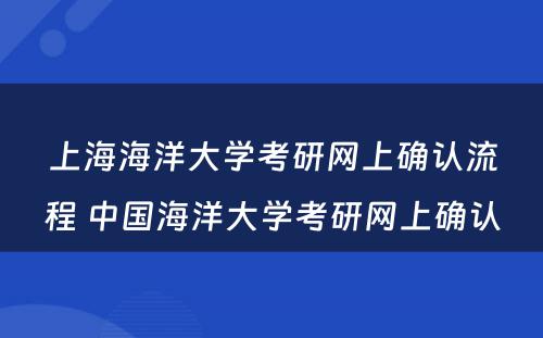 上海海洋大学考研网上确认流程 中国海洋大学考研网上确认