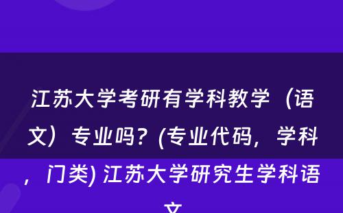 江苏大学考研有学科教学（语文）专业吗？(专业代码，学科，门类) 江苏大学研究生学科语文