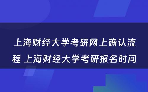 上海财经大学考研网上确认流程 上海财经大学考研报名时间