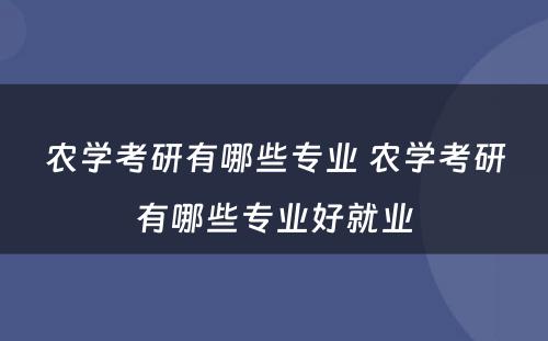农学考研有哪些专业 农学考研有哪些专业好就业