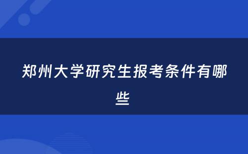 郑州大学研究生报考条件有哪些 