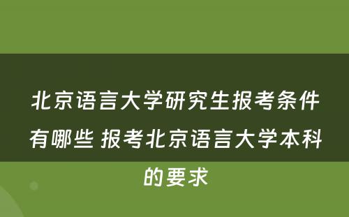 北京语言大学研究生报考条件有哪些 报考北京语言大学本科的要求