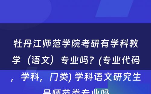 牡丹江师范学院考研有学科教学（语文）专业吗？(专业代码，学科，门类) 学科语文研究生是师范类专业吗