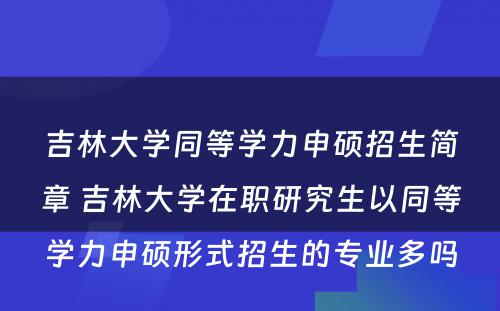 吉林大学同等学力申硕招生简章 吉林大学在职研究生以同等学力申硕形式招生的专业多吗