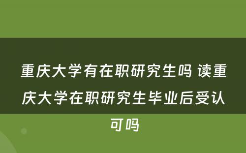 重庆大学有在职研究生吗 读重庆大学在职研究生毕业后受认可吗